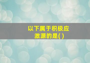 以下属于积极应激源的是( )